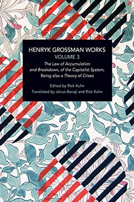 Henryk Grossman Works, Volume 3: The Law of Accumulation and Breakdown of the Capitalist System, Being also a Theory of Crises (Historical Materialism)