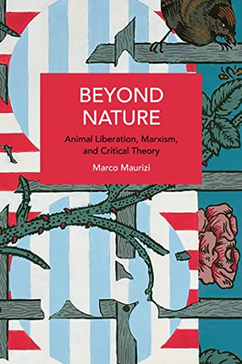Beyond Nature: Animal Liberation, Marxism, and Critical Theory (Historical Materialism)