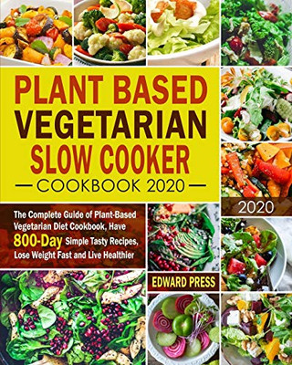 Plant Based Vegetarian Slow Cooker Cookbook 2020: The Complete Guide of Plant-Based Vegetarian Diet Cookbook, Have 800-Day Simple Tasty Recipes, Lose Weight Fast and Live Healthier