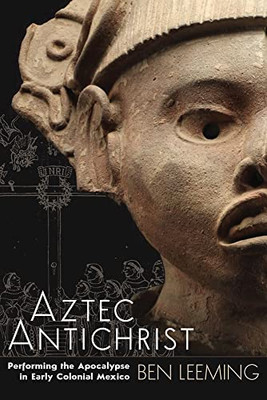 Aztec Antichrist: Performing the Apocalypse in Early Colonial Mexico (Volume 1) (IMS Monograph Series)