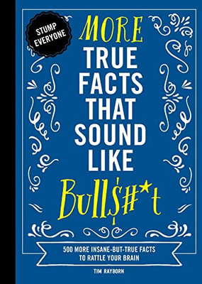 More True Facts That Sound Like Bull$#*t: 500 More Insane-But-True Facts to Rattle Your Brain (Fun Facts, Amazing Statistic, Humor Gift, Gift Books) (Mind-Blowing True Facts)