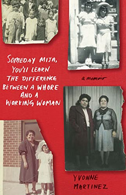 Someday Mija, Youll Learn the Difference Between a Whore and a Working Woman: A Memoir
