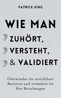 Wie man zuhört, versteht und validiert: Überwinden Sie unsichtbare Barrieren und verändern Sie Ihre Beziehungen (German Edition)