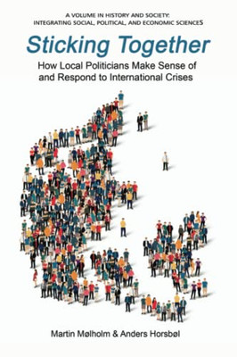 Sticking Together: How Local Politicians Make Sense of and Respond to International Crises (History and Society: Integrating social, political and economic sciences)