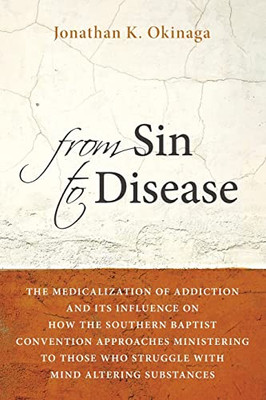 From Sin to Disease: The Medicalization of Addiction and Its Influence on How The Southern Baptist Convention Approaches Ministering to Those Who Struggle with Mind Altering Substances