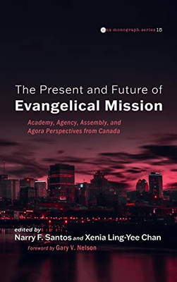 The Present and Future of Evangelical Mission: Academy, Agency, Assembly, and Agora Perspectives from Canada (Evangelical Missiological Society Monograph)