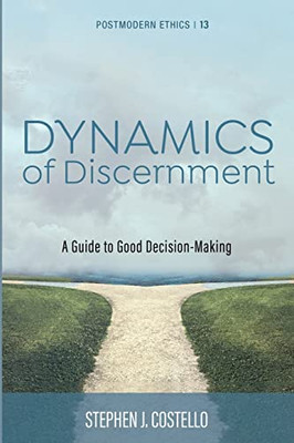 Dynamics of Discernment: A Guide to Good Decision-Making (Postmodern Ethics)