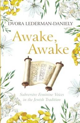 Awake, Awake: Subversive Feminine Voices in the Jewish Tradition