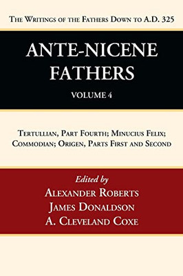 Ante-Nicene Fathers: Translations of the Writings of the Fathers Down to A.D. 325, Volume 4: Tertullian, Part Fourth; Minucius Felix; Commodian; Origen, Parts First and Second