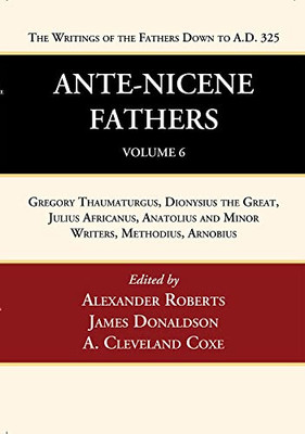 Ante-Nicene Fathers: Translations of the Writings of the Fathers Down to A.D. 325, Volume 6: Gregory Thaumaturgus, Dionysius the Great, Julius ... and Minor Writers, Methodius, Arnobius