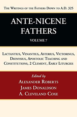 Ante-Nicene Fathers: Translations of the Writings of the Fathers Down to A.D. 325, Volume 7: Lactantius, Venantius, Asterius, Victorinus, Dionysius, ... and Constitutions, 2 Clement, Early Liturgies
