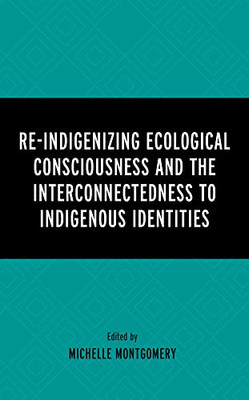 Re-Indigenizing Ecological Consciousness and the Interconnectedness to Indigenous Identities (Environment and Religion in Feminist-Womanist, Queer, and Indigenous Perspectives)