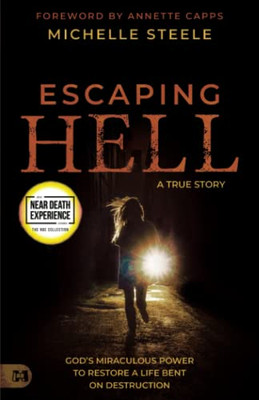 Escaping Hell: A True Story of Gods Miraculous Power to Restore a Life Bent on Destruction (An NDE Collection)