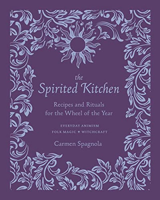 The Spirited Kitchen: Recipes and Rituals for the Wheel of the Year