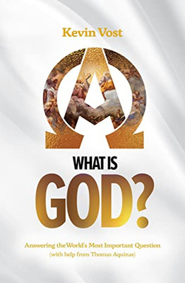 What Is God?: Answering the World's Most Important Question (with the Help of Thomas Aquinas)