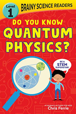 Brainy Science Readers: Do You Know Quantum Physics?: Teach Science and Improve Reading Skills?Perfect for Preschoolers through 1st Graders! (Brainy Science Readers, Level 1)