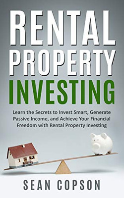 Rental Property Investing: Learn the Secrets to Invest Smart, Generate Passive Income, and Achieve Your Financial Freedom with Rental Property Investing