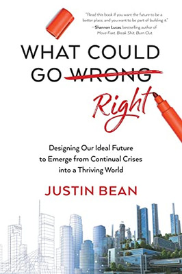 What Could Go Right: Designing Our Ideal Future to Go from Continual Crises to a Thriving World
