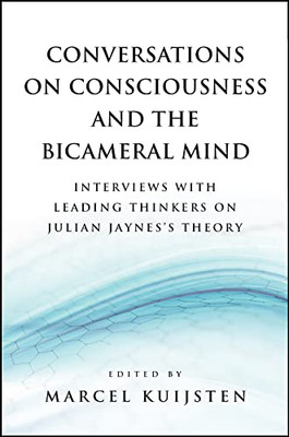 Conversations on Consciousness and the Bicameral Mind: Interviews with Leading Thinkers on Julian Jaynes's Theory