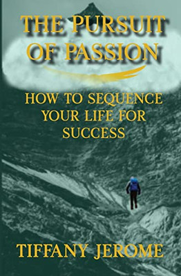 The Pursuit of Passion: How to Sequence Your Life for Success: How to Sequence your Life for Success