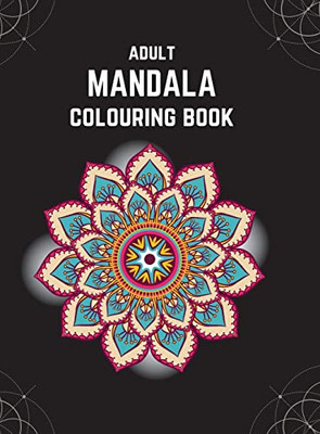 Adult Mandala Colouring Book (Deluxe Hardcover Edition): Stress & Anxiety Relieving Mandala Inspired Art Colouring Pages Designed For Relaxation (Mandala and Geometric Art)