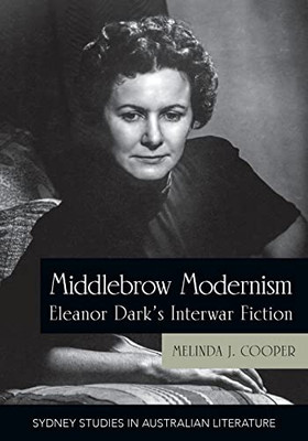 Middlebrow Modernism: Eleanor Dark's Interwar Fiction (Sydney Studies in Australian Literature)