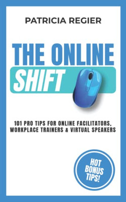 The Online Shift: 101 Pro Tips for Online Facilitators, Workplace Trainers & Virtual Speakers