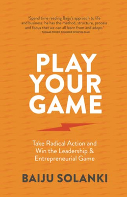 Play Your Game: Take radical action and win the leadership & entrepreneurial game