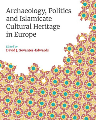 Archaeology, Politics and Islamicate Cultural Heritage in Europe (Monographs in Islamic Archaeology)