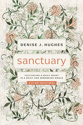 Sanctuary: Cultivating a Quiet Heart in a Noisy and Demanding World (31-day devotional that helps women find true peace in Christ among the busyness, noise, and pressures of life)