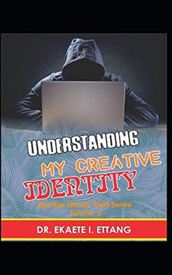 Understanding Your Creative Identify: Spiritual Identity Theft Series – Volume 2