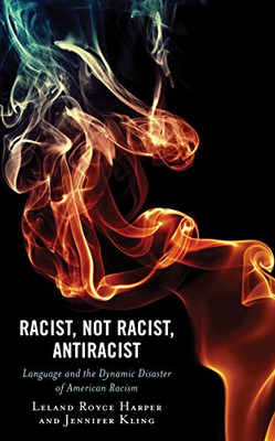 Racist, Not Racist, Antiracist: Language and the Dynamic Disaster of American Racism (Philosophy of Race)