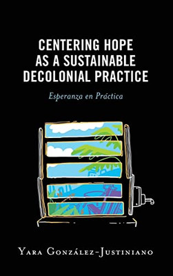 Centering Hope as a Sustainable Decolonial Practice: Esperanza en Práctica (Postcolonial and Decolonial Studies in Religion and Theology)