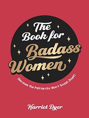 The Book for Badass Women: Because the Patriarchy Wont Smash Itself