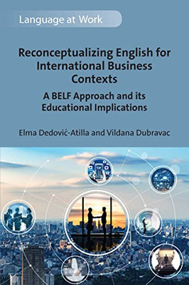 Reconceptualizing English for International Business Contexts: A BELF Approach and its Educational Implications (Language at Work, 7)