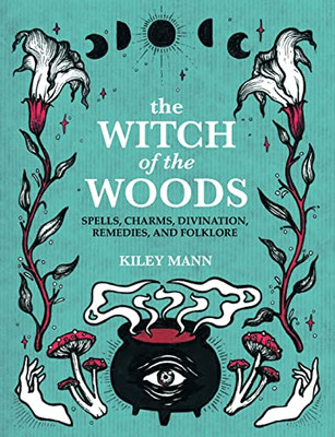 The Witch of The Woods: Spells, charms, divination, remedies, and folklore