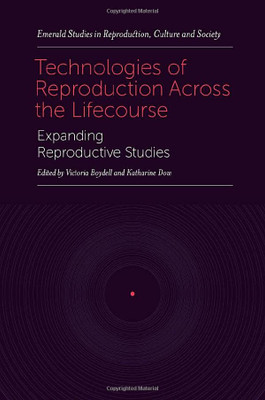 Technologies of Reproduction Across the Lifecourse: Expanding Reproductive Studies (Emerald Studies in Reproduction, Culture and Society)