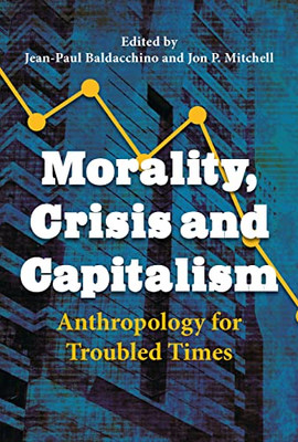 Morality, Crisis and Capitalism: Anthropology for Troubled Times