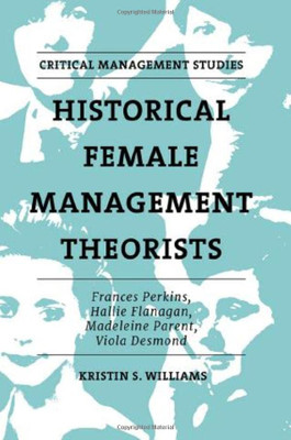 Historical Female Management Theorists: Frances Perkins, Hallie Flanagan, Madeleine Parent, Viola Desmond (Critical Management Studies)