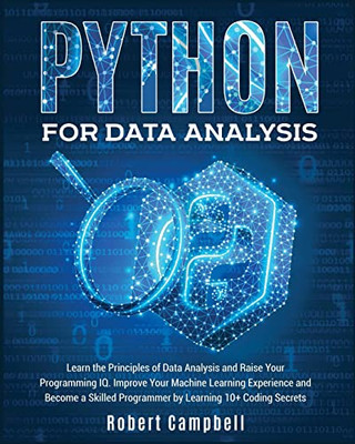 Python for Data Analysis: Learn the Principles of Data Analysis and Raise Your Programming Iq. Improve Your Machine Learning Experience and Become a Skilled Programmer by Learning 10+ Coding Secrets