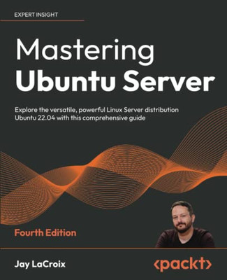Mastering Ubuntu Server: Explore the versatile, powerful Linux Server distribution Ubuntu 22.04 with this comprehensive guide, 4th Edition