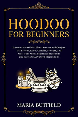 Hoodoo for Beginners: Discover the Hidden Plants Powers and Conjure with Herbs, Roots, Candles, Flowers, and Oils - Folk African Spiritual Traditions and Easy and Advanced Magic Spells
