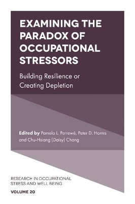 Examining the Paradox of Occupational Stressors: Building Resilience or Creating Depletion (Research in Occupational Stress and Well Being, 20)