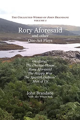 Rory Aforesaid and other One-Act Plays: Glenforsa, The Change-House, Rory Aforesaid, The Happy War, The Spanish Galleon, and Man of Uz (The Collected Works of John Brandane)