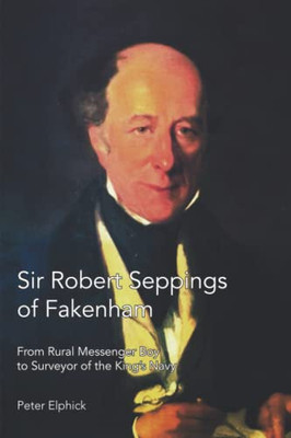 Sir Robert Seppings of Fakenham: From Rural Messenger Boy to Surveyor of the Kings Navy