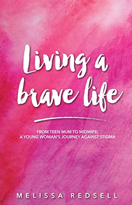 Living a Brave Life: From Teen Mum to Midwife: A Young Woman's Journey Against Stigma