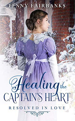 Healing the Captain's Heart: A Clean Regency Romance (Resolved In Love)