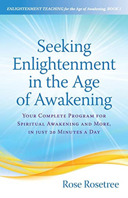 Seeking Enlightenment in the Age of Awakening: Your Complete Program for Spiritual Awakening and More, In Just 20 Minutes a Day (Enlightenment Teaching for the Age of Awakening)