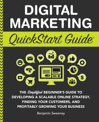 Digital Marketing QuickStart Guide: The Simplified Beginners Guide to Developing a Scalable Online Strategy, Finding Your Customers, and Profitably ... Your Business (QuickStart Guides - Business)