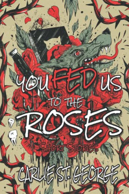 You Fed Us To the Roses: Short Stories
